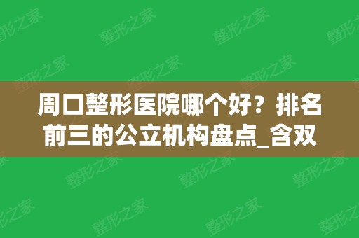 周口整形医院哪个好？排名前三的公立机构盘点_含双眼皮价格明细单