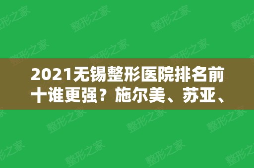 2024无锡整形医院排名前十谁更强？施尔美、苏亚、二院等公立和私立都在内！