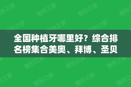 全国种植牙哪里好？综合排名榜集合美奥	、拜博、圣贝三大连锁_价格表全新！