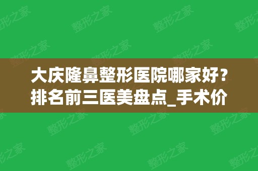 大庆隆鼻整形医院哪家好？排名前三医美盘点_手术价格明细上线