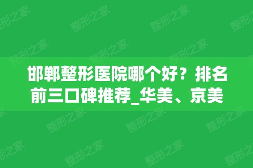 邯郸整形医院哪个好？排名前三口碑推荐_华美、京美价格在线比拼