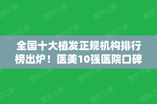 全国十大植发正规机构排行榜出炉！医美10强医院口碑盘点_收费价格查询