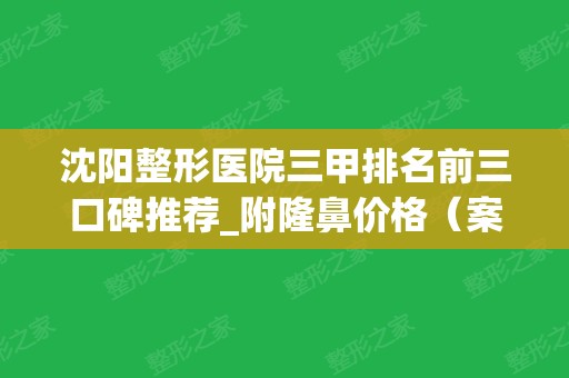 沈阳整形医院三甲排名前三口碑推荐_附隆鼻价格（案例）明细一览表