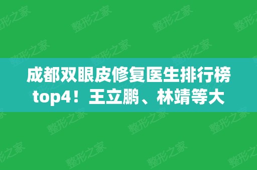 成都双眼皮修复医生排行榜top4！王立鹏、林靖等大咖任挑选~附整形价格