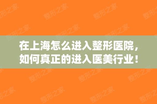 在上海怎么进入整形医院，如何真正的进入医美行业！(上海医美整形是正规医院吗)