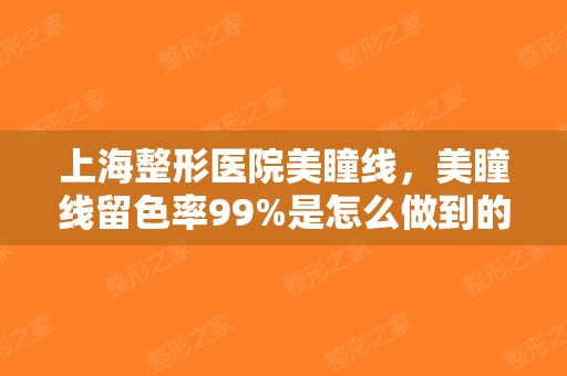 上海整形医院美瞳线，美瞳线留色率99%是怎么做到的！