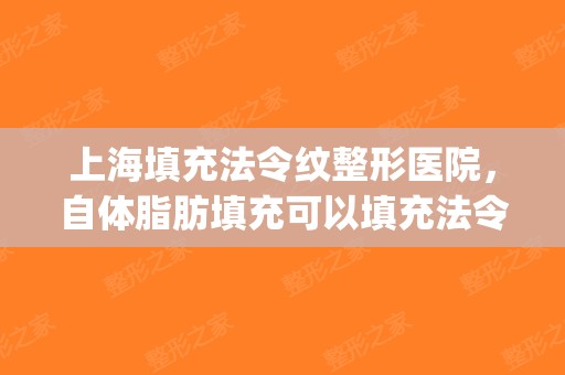 上海填充法令纹整形医院，自体脂肪填充可以填充法令纹吗！(自体脂肪填充法令纹怎么样)