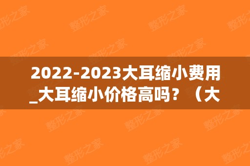 2024大耳缩小费用_大耳缩小价格高吗？（大耳缩小术案例）