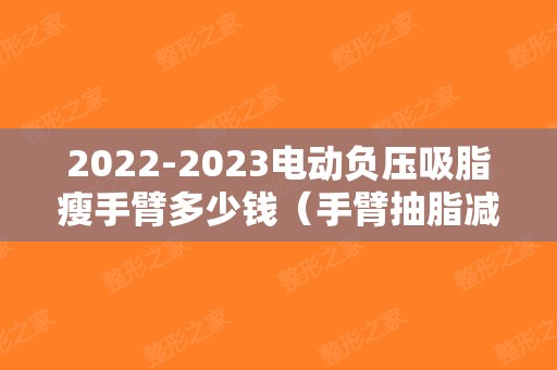 2024电动负压吸脂瘦手臂多少钱（手臂抽脂减肥价钱）