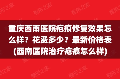 重庆西南医院疤痕修复效果怎么样?花费多少?