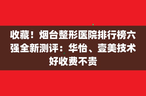 今天小編就給大家彙總了一份在煙臺整形醫院的排名情況,而且他們每家