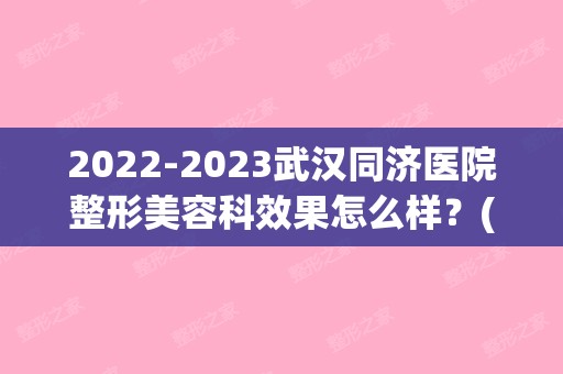 【2024】武汉同济医院整形美容科效果怎么样？(武汉同济医院有美容整形科吗?)