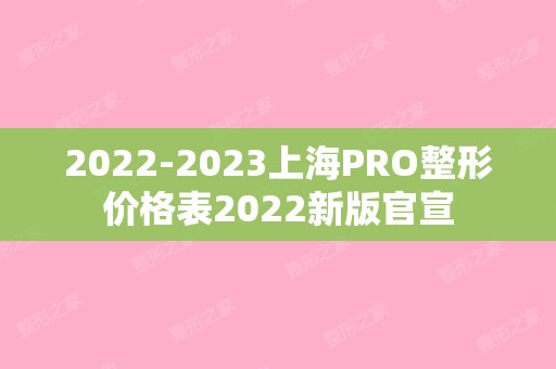 【2024】上海PRO整形价格表2024新版官宣