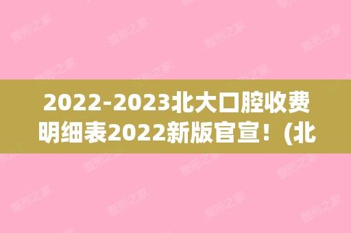 【2024】北大口腔收费明细表2024新版官宣！(北大口腔价格公示)