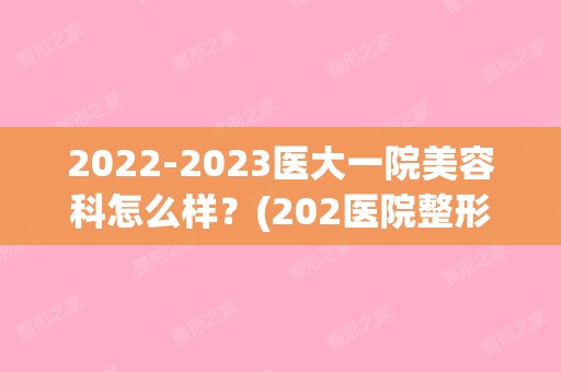 【2024】医大一院美容科怎么样？(202医院整形美容科)