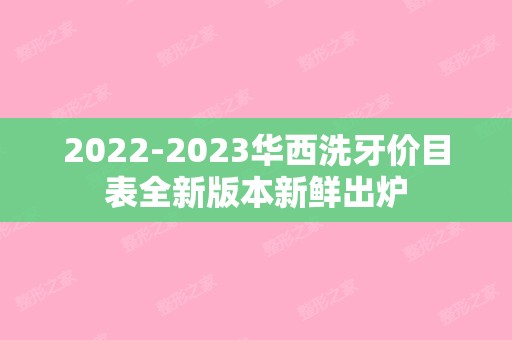 【2024】华西洗牙价目表全新版本新鲜出炉