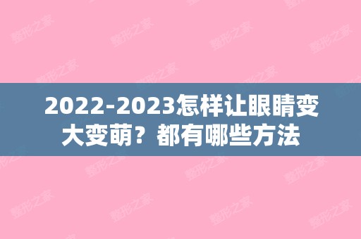 【2024】怎样让眼睛变大变萌？都有哪些方法