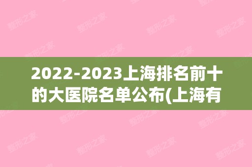 【2024】上海排名前十的大医院名单公布(上海有几大医院名单)