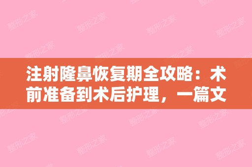 注射隆鼻恢复期全攻略：术前准备到术后护理，一篇文章掌握所有要点！