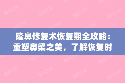 隆鼻修复术恢复期全攻略：重塑鼻梁之美，了解恢复时间表(隆鼻术后修复佳时期)