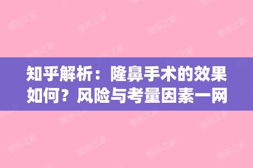 知乎解析：隆鼻手术的效果如何？风险与考量因素一网打尽！(隆鼻手术价钱便宜吗)