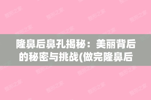 隆鼻后鼻孔揭秘：美丽背后的秘密与挑战(做完隆鼻后鼻孔内凸起)