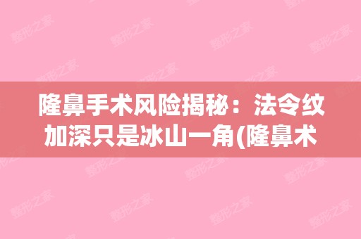 隆鼻手术风险揭秘：法令纹加深只是冰山一角(隆鼻术后法令纹特别明显)