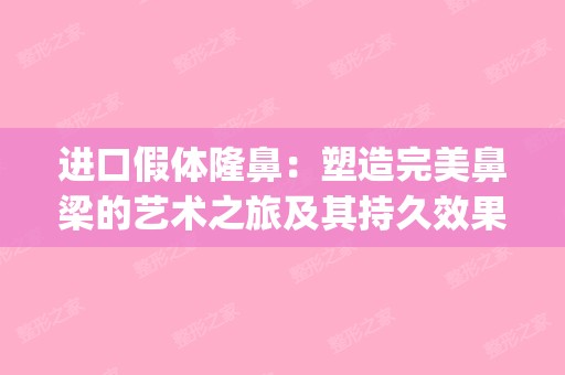 进口假体隆鼻：塑造完美鼻梁的艺术之旅及其持久效果揭秘(进口假体隆鼻的价格)