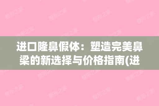 进口隆鼻假体：塑造完美鼻梁的新选择与价格指南(进口鼻假体品牌有哪些)