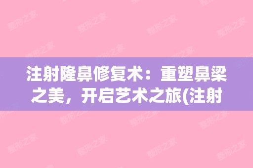 注射隆鼻修复术：重塑鼻梁之美，开启艺术之旅(注射隆鼻整形大概费用)