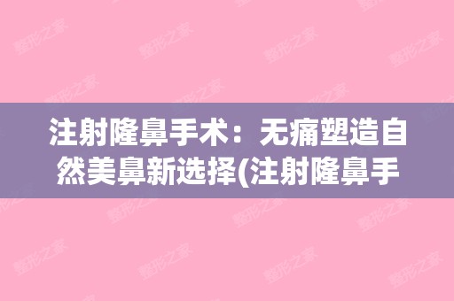 注射隆鼻手术：无痛塑造自然美鼻新选择(注射隆鼻手术需要多少钱)