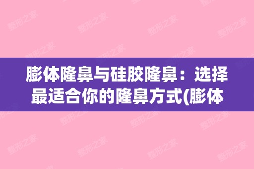 膨体隆鼻与硅胶隆鼻：选择适合你的隆鼻方式(膨体隆鼻和硅胶隆鼻哪个更好)