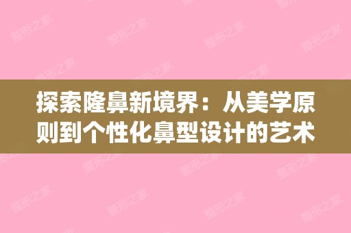 探索隆鼻新境界：从美学原则到个性化鼻型设计的艺术之旅(隆鼻鼻型参照图)