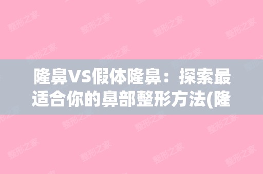 隆鼻VS假体隆鼻：探索适合你的鼻部整形方法(隆鼻和假体隆鼻哪个好)