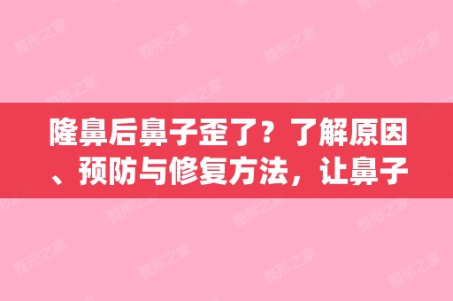 隆鼻后鼻子歪了？了解原因、预防与修复方法，让鼻子重回美丽轨迹(隆鼻后的恢复期鼻子有点歪)