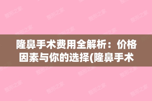 隆鼻手术费用全解析：价格因素与你的选择(隆鼻手术费用有多少)