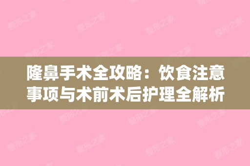 隆鼻手术全攻略：饮食注意事项与术前术后护理全解析(隆鼻手术的注意事项)