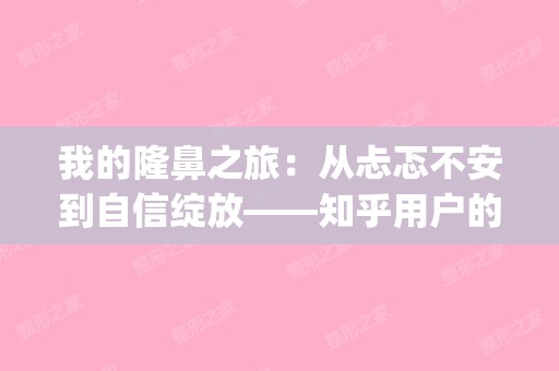 我的隆鼻之旅：从忐忑不安到自信绽放——知乎用户的真实分享(隆鼻亲身经历和感受)