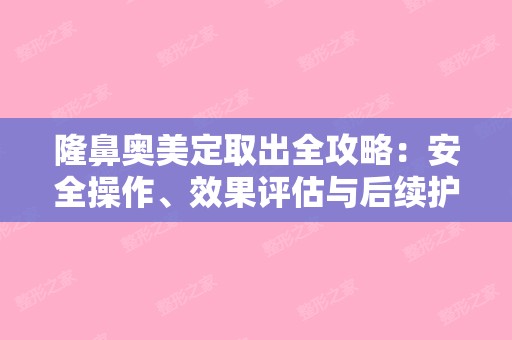 隆鼻奥美定取出全攻略：安全操作、效果评估与后续护理指南