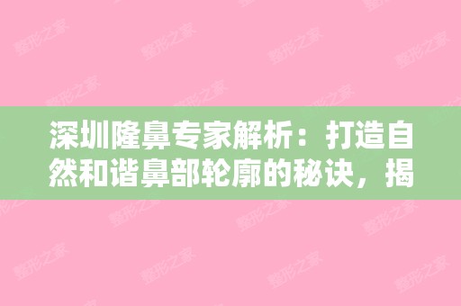 深圳隆鼻专家解析：打造自然和谐鼻部轮廓的秘诀，揭秘排名前十医生的独门技艺