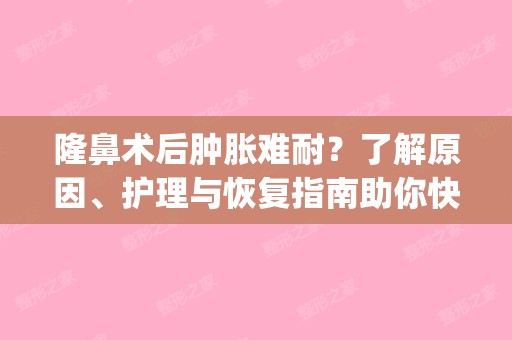 隆鼻术后肿胀难耐？了解原因、护理与恢复指南助你快速恢复(隆鼻手术后肿胀厉害怎么办)