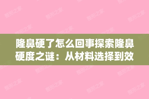 隆鼻硬了怎么回事探索隆鼻硬度之谜：从材料选择到效果持久性 (隆鼻鼻子很硬是不是代表没消肿)